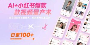 AI+小红书爆款视频量产术:全自动剪辑去重技术,矩阵账号日更百条-联创在线