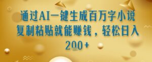 通过AI一键生成百万字小说复制粘贴就能挣钱，轻松日入2张+【揭秘】-联创在线