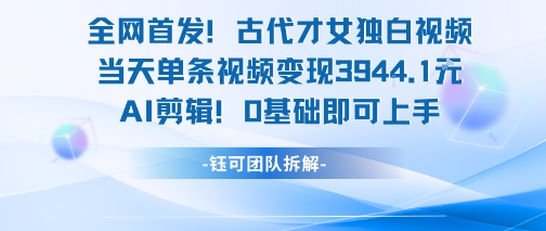 全网首发！古代才女独白视频，当天单条视频变现1k，AI剪辑0基础即可上手-联创在线