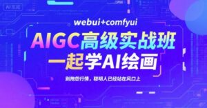 AIGC高级实战班，webui+comfyui，一起学AI绘画，别抱怨行情，聪明人已经站在风口上-联创在线