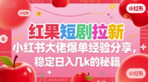 红果短剧拉新小红书大佬爆单经验分享，稳定日入几k的秘籍-联创在线