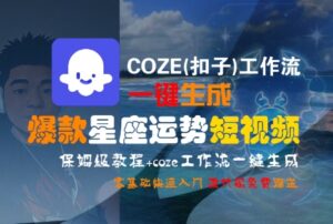 COZE(扣子)工作流一键生成爆款星座运势短视频，保姆级教程，零基础快速入门-联创在线