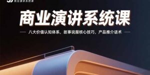 商业演讲系统课：八大价值认知体系，故事说服核心技巧，产品推介话术-联创在线