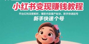 小红书变现赚钱教程：平台红利深度解析，爆款内容量产秘诀，新手快速起号-联创在线