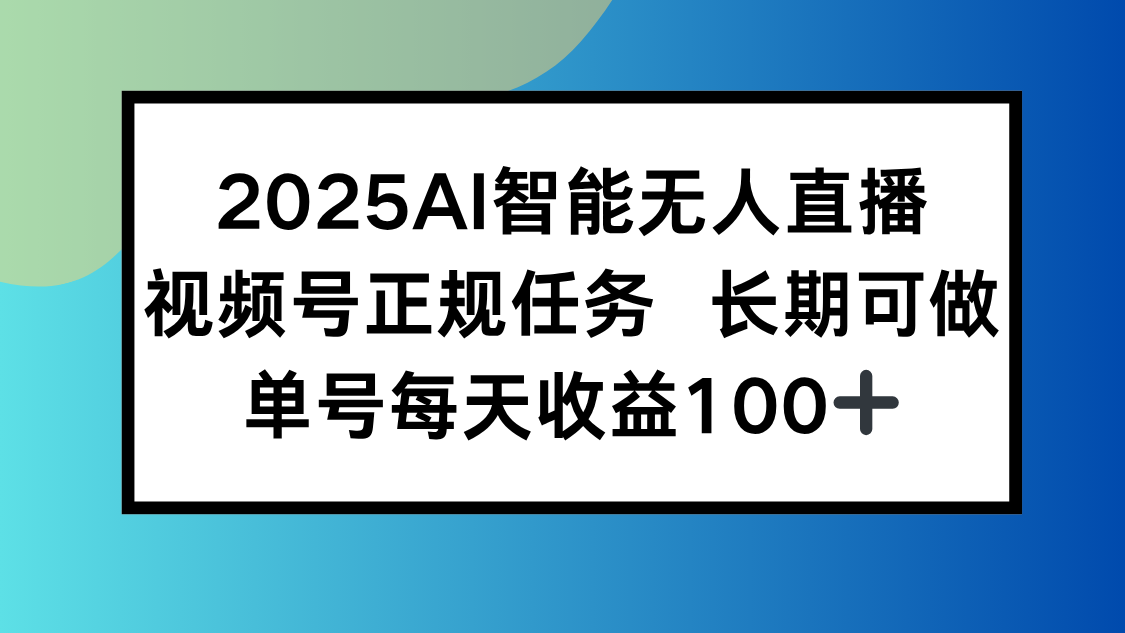 2025AI智能无人直播新玩法，视频号长期稳定任务，单日平均收益100+-联创在线