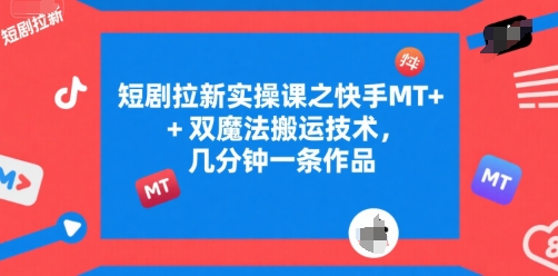 短剧拉新实操课之快手MT+双魔法搬运技术，几分钟一条作品-联创在线