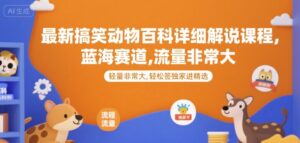 最新搞笑动物百科详细解说课程，蓝海赛道，流量非常大，轻松签独家进精选-联创在线