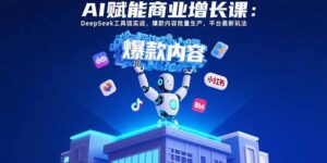 AI赋能商业增长课：DeepSeek工具链实战，爆款内容批量生产，平台最新玩法-联创在线