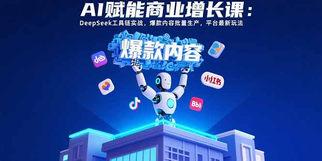 AI赋能商业增长课：DeepSeek工具链实战，爆款内容批量生产，平台最新玩法-联创在线