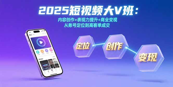 2025短视频大V班：内容创作+表现力提升+商业变现  从账号定位到高客单成交-联创在线