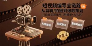 短视频编导全链路：从剪辑/拍摄到爆款策划,打造高变现账号(附模板+大礼包-联创在线