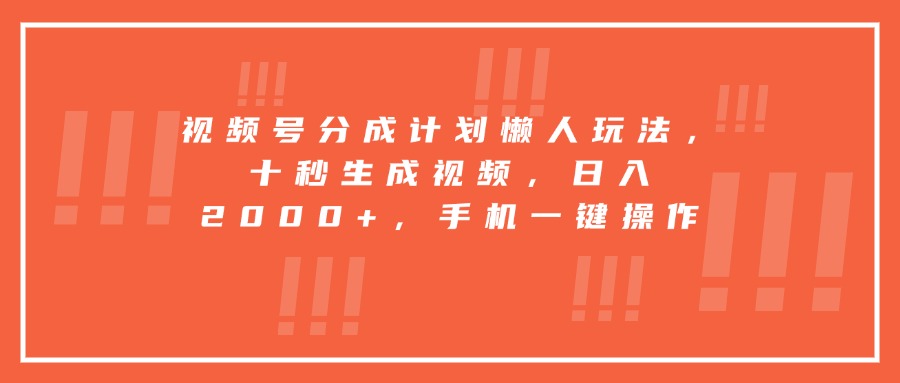 视频号分成计划懒人玩法，十秒生成视频，日入2000+，手机一键操作-联创在线
