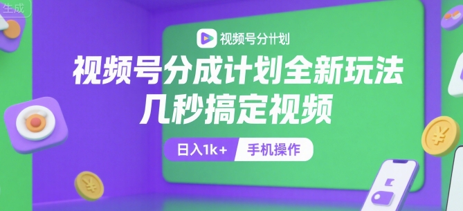 视频号分成计划全新玩法，几秒搞定视频，日入1k+，手机操作【揭秘】-联创在线