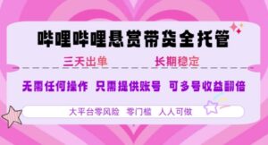 B站悬赏带货全托管，自测稳定，只需提供账号，无需基础，小白宝妈轻松上手，单日稳定3张【揭秘】-联创在线