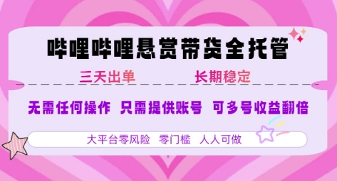 B站悬赏带货全托管，自测稳定，只需提供账号，无需基础，小白宝妈轻松上手，单日稳定3张【揭秘】-联创在线