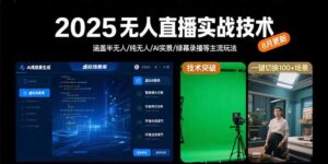 2025无人直播实战技术-8月，涵盖半无人/纯无人/AI实景/绿幕录播等主流玩法-联创在线
