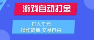 游戏自动打金搬砖项目，日入1k，操作简单，交易自由，适合懒人的副业【揭秘】-联创在线