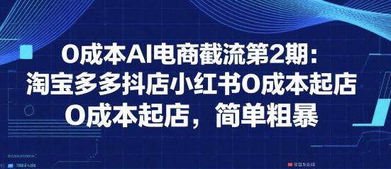 0成本AI电商截流第2期：淘宝多多抖店小红书0成本起店，简单粗暴-联创在线