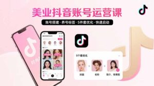 美业账号搭建,养号与标签设置,5件套优化,快速启动抖音运营-联创在线