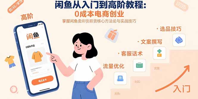 闲鱼从入门到高阶教程：0成本电商创业，掌握闲鱼卖货核心方法论与实战技巧-联创在线