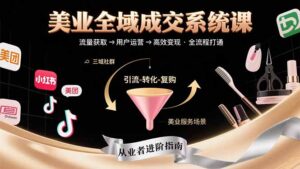 美业全域成交系统课程：帮助美业从业者打通从流量获取到高效变现全流程-联创在线