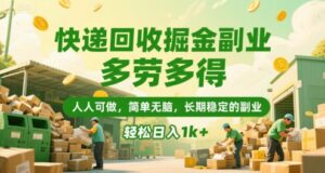 快递回收掘金副业，多劳多得，人人可做，简单无脑，长期稳定的副业，轻松日入1k+【揭秘】-联创在线