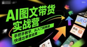 AI图文带货实战营，手把手教学，从入门到精通，快速出单拿结果-联创在线