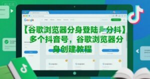 谷歌浏览器分身登陆多个抖音号，谷歌浏览器分身创建教程-联创在线