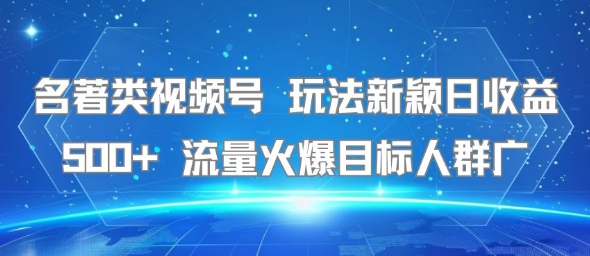 名著类视频号 玩法新颖日收益500+ 流量火爆目标人群广-联创在线
