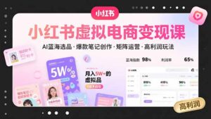 小红书虚拟电商变现课，AI蓝海选品，爆款笔记创作，矩阵运营，高利润玩法-联创在线