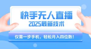 【快手无人直播】2025年最新玩法，只需一部手机，轻松月入四位数【揭秘】-联创在线