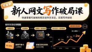 新人网文写作破局课：快速掌握可复制的网文创作方法论，实现写作创收-联创在线