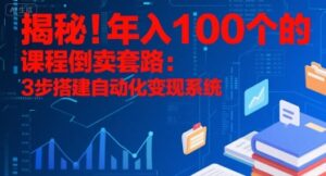 揭秘！年入100个的课程倒卖套路：3 步搭建自动化变现系统-联创在线