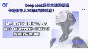Deep seek项目全流程拆解+卡通数字人25年4月新玩法！新手十分钟混剪出…-联创在线