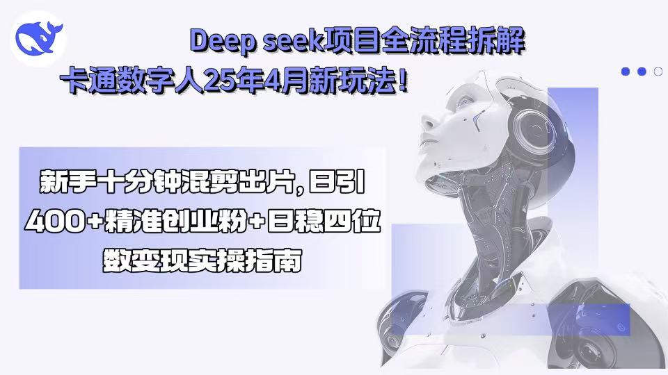 Deep seek项目全流程拆解+卡通数字人25年4月新玩法！新手十分钟混剪出…-联创在线