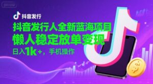 抖音发行人全新蓝海项目，懒人稳定放单变现,，日入1k+，手机操作【揭秘】-联创在线