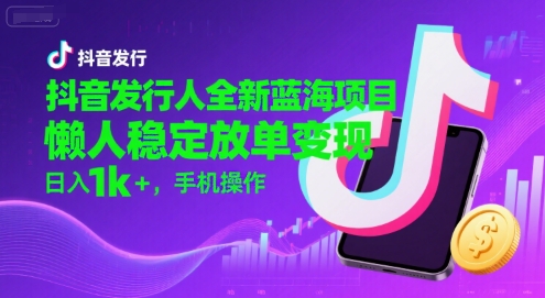 抖音发行人全新蓝海项目，懒人稳定放单变现,，日入1k+，手机操作【揭秘】-联创在线