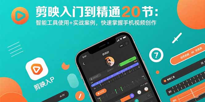 剪映入门到精通20节：智能工具使用+实战案例，快速掌握手机视频创作-联创在线