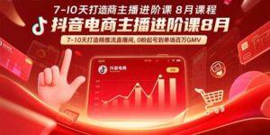 抖音电商主播进阶课8月 7-10天打造精准推流直播间,0粉起号到单场百万GMV-联创在线