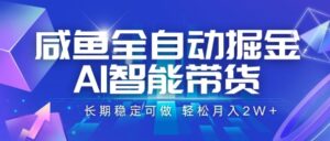 咸鱼全自动掘金,AI智能带货,长期稳定可做,轻松月入2W+【揭秘】-联创在线