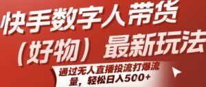 快手数字人带货(好物)最新玩法,通过无人直播投流打爆流量,轻松日入5张-联创在线