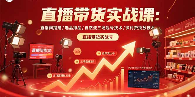 直播带货实战课：直播间搭建/选品排品/自然流三场起号技术/微付费投放技术-联创在线