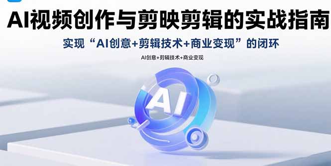 AI视频创作与剪映剪辑的实战指南，实现AI创意+剪辑技术+商业变现的闭环-联创在线
