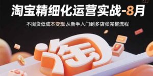 淘宝精细化运营实战-8月:不囤货低成本变现 从新手入门到多店扩张完整流程-联创在线