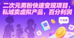 二次元男粉快速变现项目,私域卖虚拟产品,百分利润-联创在线