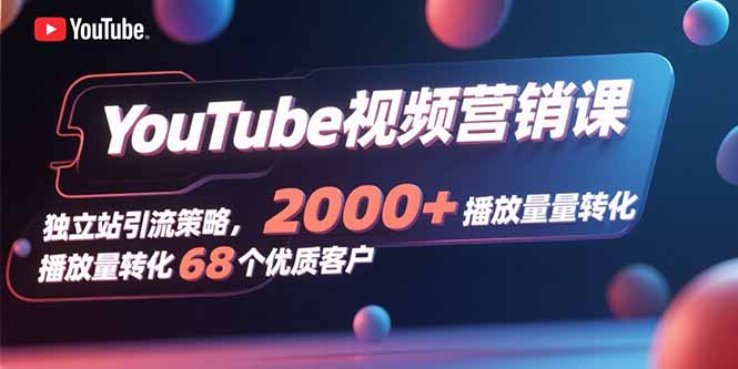 YouTube视频营销课，独立站引流策略，2000+播放量转化68个优质客户-联创在线