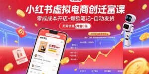 小红书虚拟电商创富课：零成本开店/爆款笔记/自动发货,30天打造被动收入-联创在线