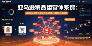 亚马逊精品运营体系课:数据选品/差异化设计/关键词矩阵,爆款孵化全流程-联创在线