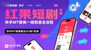 红果短剧拉新快手MT替换一镜到底全流程，快手MT替换搬运从0到1实操，日收益1k+-联创在线