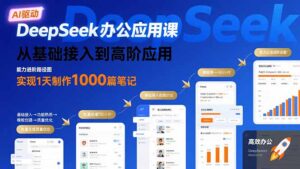 DeepSeek办公应用课：从基础接入到高阶应用，实现1天制作1000篇笔记-联创在线